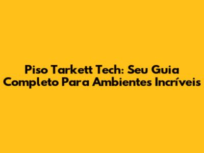 Piso Tarkett Tech: Seu Guia Completo Para Ambientes Incríveis