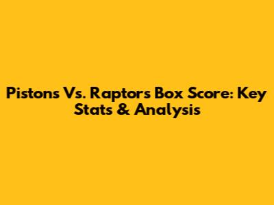 Pistons Vs. Raptors Box Score: Key Stats & Analysis