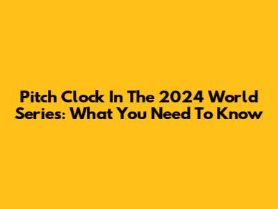 Pitch Clock In The 2024 World Series: What You Need To Know
