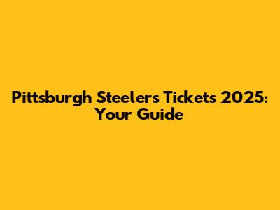 Pittsburgh Steelers Tickets 2025: Your Guide