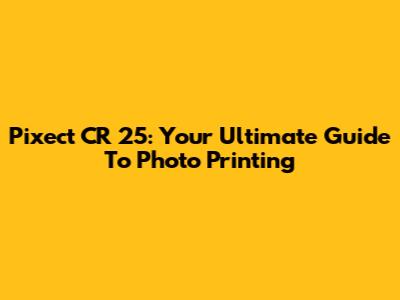 Pixect CR 25: Your Ultimate Guide To Photo Printing