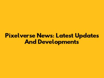Pixelverse News: Latest Updates And Developments