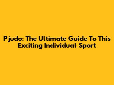 Pjudo: The Ultimate Guide To This Exciting Individual Sport