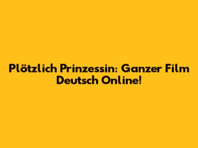 Plötzlich Prinzessin: Ganzer Film Deutsch Online!