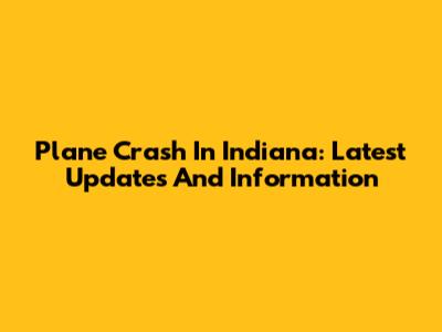 Plane Crash In Indiana: Latest Updates And Information