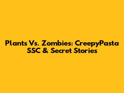 Plants Vs. Zombies: CreepyPasta SSC & Secret Stories