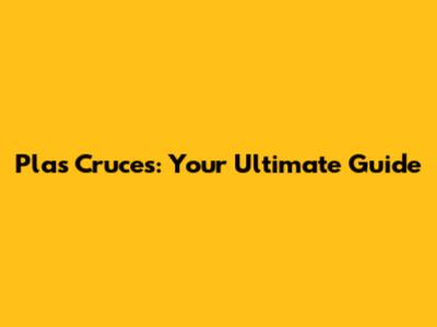 Plas Cruces: Your Ultimate Guide