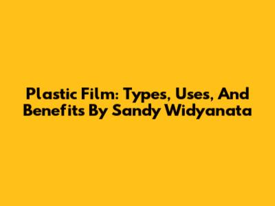 Plastic Film: Types, Uses, And Benefits By Sandy Widyanata