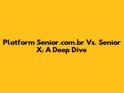 Platform Senior.com.br Vs. Senior X: A Deep Dive