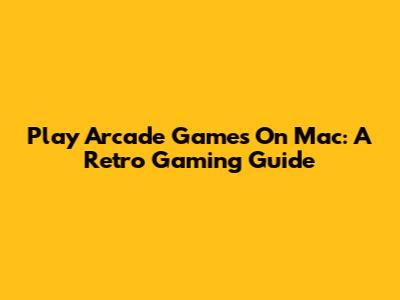 Play Arcade Games On Mac: A Retro Gaming Guide