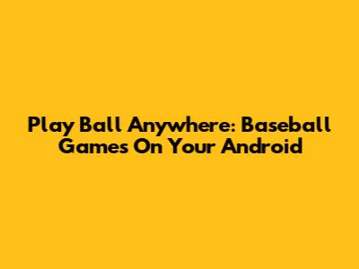 Play Ball Anywhere: Baseball Games On Your Android