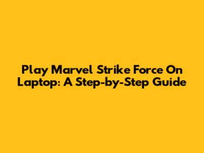 Play Marvel Strike Force On Laptop: A Step-by-Step Guide