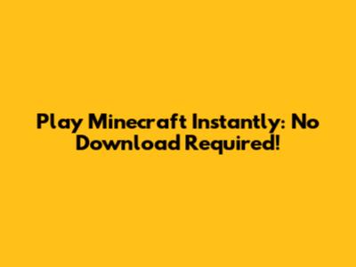 Play Minecraft Instantly: No Download Required!
