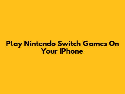 Play Nintendo Switch Games On Your IPhone