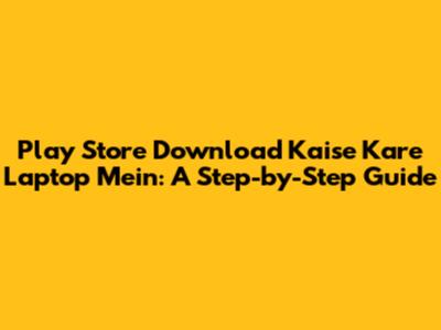 Play Store Download Kaise Kare Laptop Mein: A Step-by-Step Guide