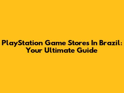 PlayStation Game Stores In Brazil: Your Ultimate Guide