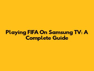 Playing FIFA On Samsung TV: A Complete Guide