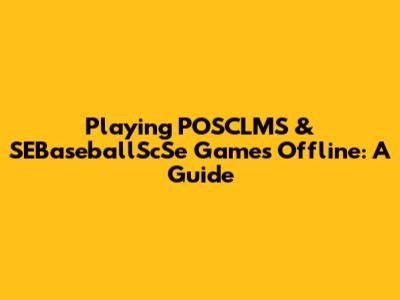 Playing POSCLMS & SEBaseballScSe Games Offline: A Guide