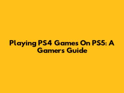 Playing PS4 Games On PS5: A Gamer's Guide