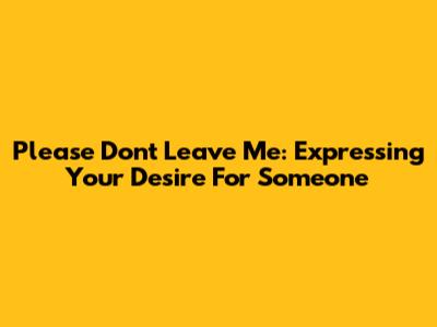Please Don't Leave Me: Expressing Your Desire For Someone