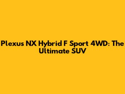 Plexus NX Hybrid F Sport 4WD: The Ultimate SUV
