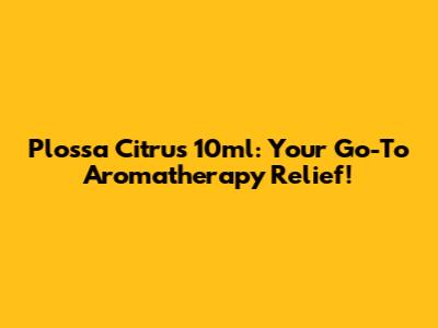 Plossa Citrus 10ml: Your Go-To Aromatherapy Relief!