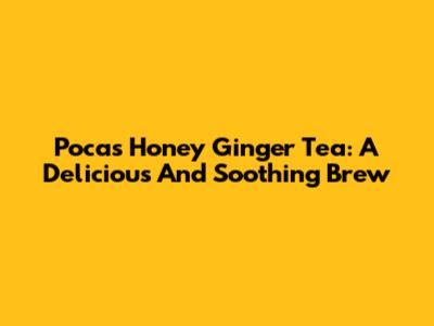 Pocas Honey Ginger Tea: A Delicious And Soothing Brew