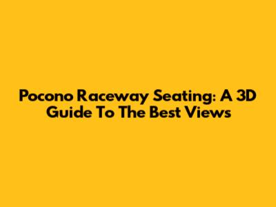 Pocono Raceway Seating: A 3D Guide To The Best Views