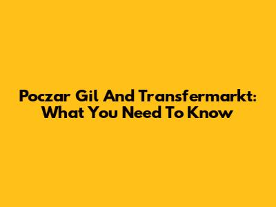 Poczar Gil And Transfermarkt: What You Need To Know