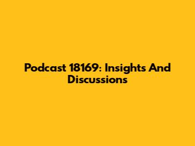 Podcast 18169: Insights And Discussions