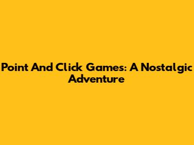 Point And Click Games: A Nostalgic Adventure