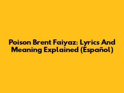 Poison Brent Faiyaz: Lyrics And Meaning Explained (Español)