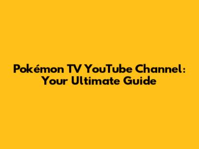 Pokémon TV YouTube Channel: Your Ultimate Guide