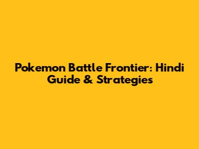 Pokemon Battle Frontier: Hindi Guide & Strategies