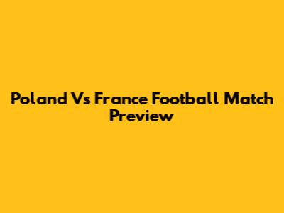 Poland Vs France Football Match Preview