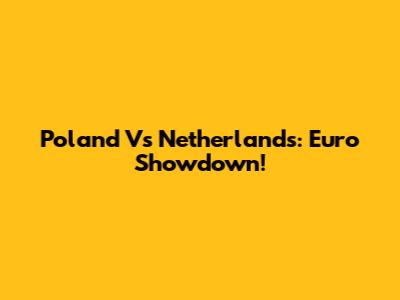 Poland Vs Netherlands: Euro Showdown!
