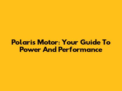 Polaris Motor: Your Guide To Power And Performance
