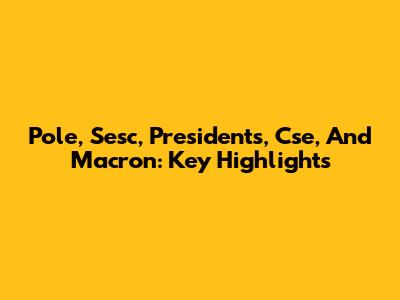 Pole, Sesc, Presidents, Cse, And Macron: Key Highlights
