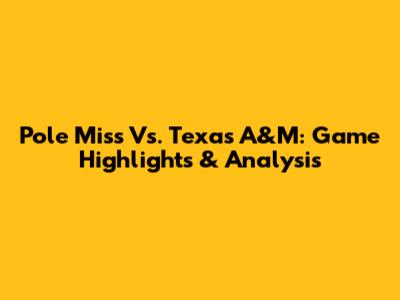Pole Miss Vs. Texas A&M: Game Highlights & Analysis