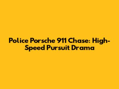 Police Porsche 911 Chase: High-Speed Pursuit Drama