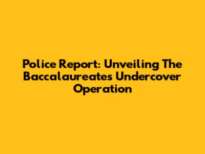 Police Report: Unveiling The Baccalaureate's Undercover Operation