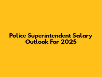 Police Superintendent Salary Outlook For 2025
