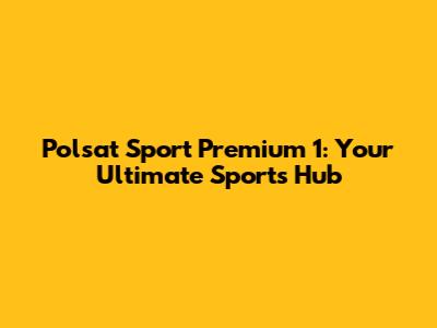 Polsat Sport Premium 1: Your Ultimate Sports Hub