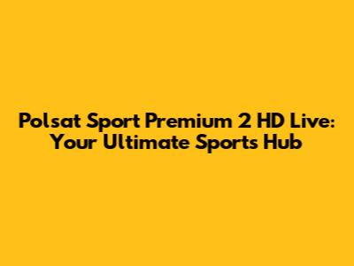 Polsat Sport Premium 2 HD Live: Your Ultimate Sports Hub