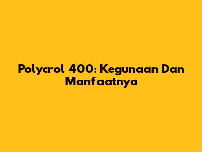 Polycrol 400: Kegunaan Dan Manfaatnya