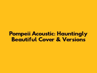 Pompeii Acoustic: Hauntingly Beautiful Cover & Versions