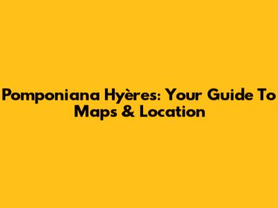 Pomponiana Hyères: Your Guide To Maps & Location