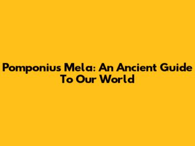 Pomponius Mela: An Ancient Guide To Our World