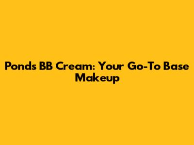 Pond's BB Cream: Your Go-To Base Makeup