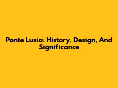 Ponte Lusia: History, Design, And Significance